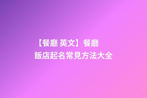 【餐廳 英文】餐廳 飯店起名常見方法大全-第1張-店鋪起名-玄機派